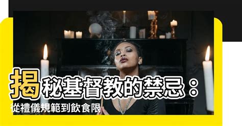 基督教 禁忌|【基督教 禁忌】揭秘基督教的禁忌：從禮儀規範到飲。